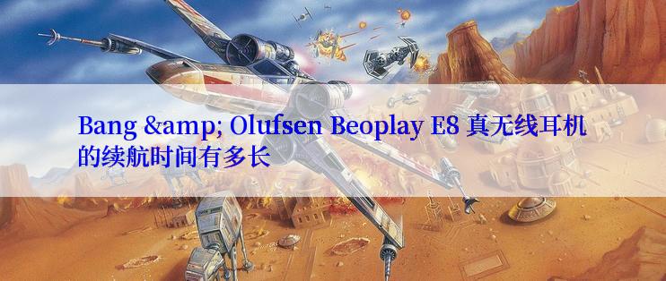 Bang & Olufsen Beoplay E8 真无线耳机的续航时间有多长