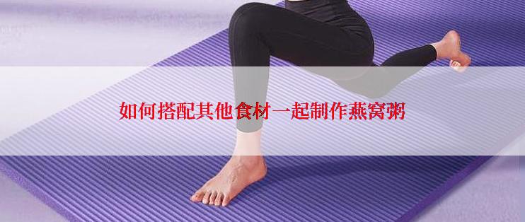 如何搭配其他食材一起制作燕窝粥