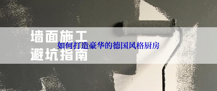 如何打造豪华的德国风格厨房