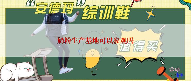 奶粉生产基地可以参观吗