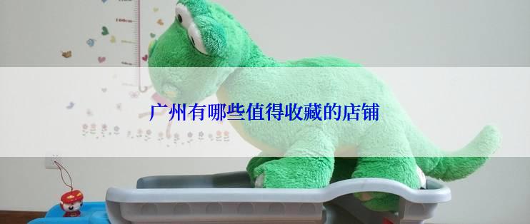 广州有哪些值得收藏的店铺