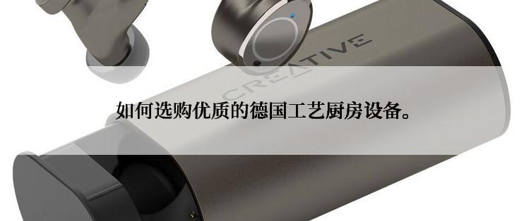 如何选购优质的德国工艺厨房设备。