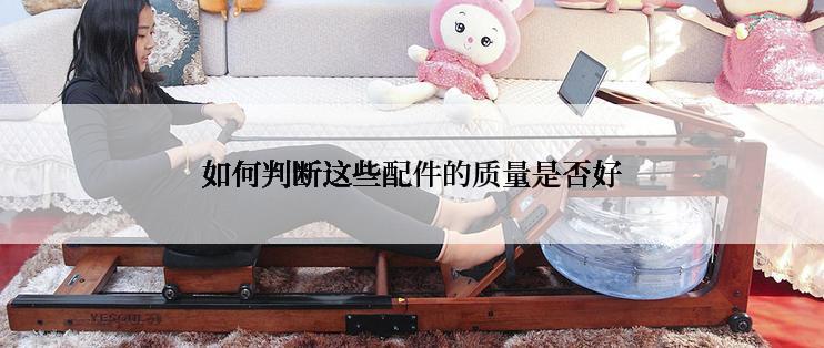 如何判断这些配件的质量是否好