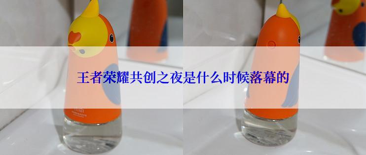 王者荣耀共创之夜是什么时候落幕的