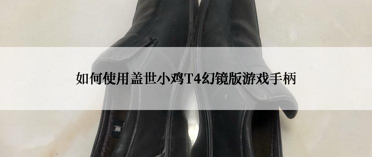 如何使用盖世小鸡T4幻镜版游戏手柄