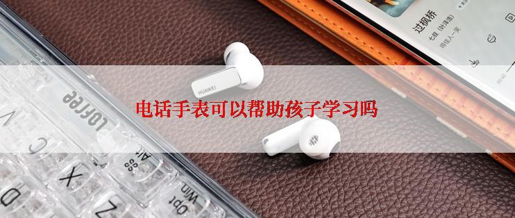 电话手表可以帮助孩子学习吗