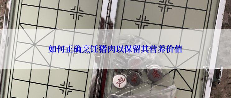 如何正确烹饪猪肉以保留其营养价值