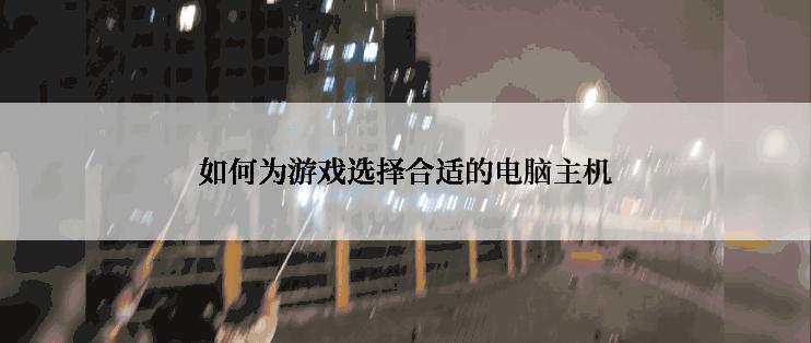 如何为游戏选择合适的电脑主机