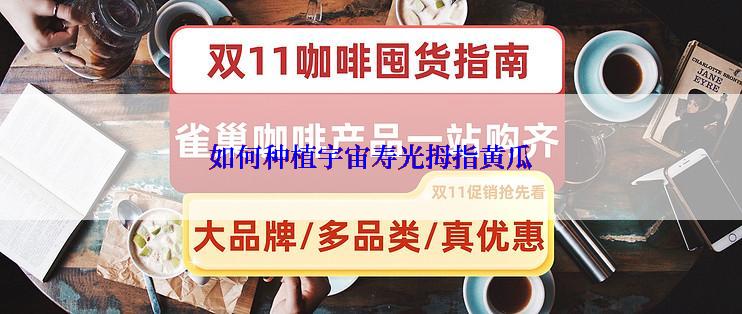 如何种植宇宙寿光拇指黄瓜