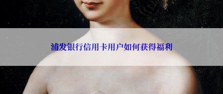 浦发银行信用卡用户如何获得福利