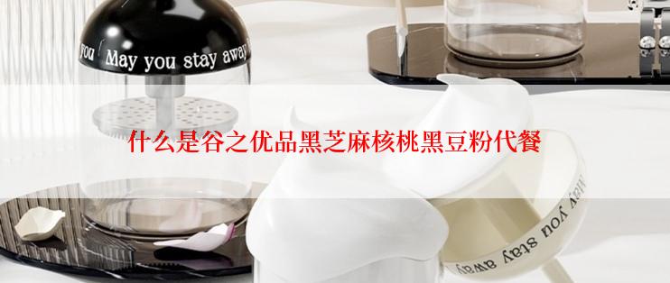 什么是谷之优品黑芝麻核桃黑豆粉代餐
