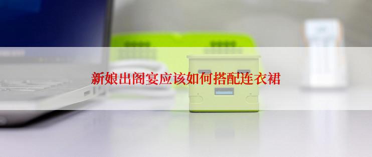 新娘出阁宴应该如何搭配连衣裙