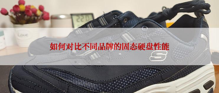 如何对比不同品牌的固态硬盘性能