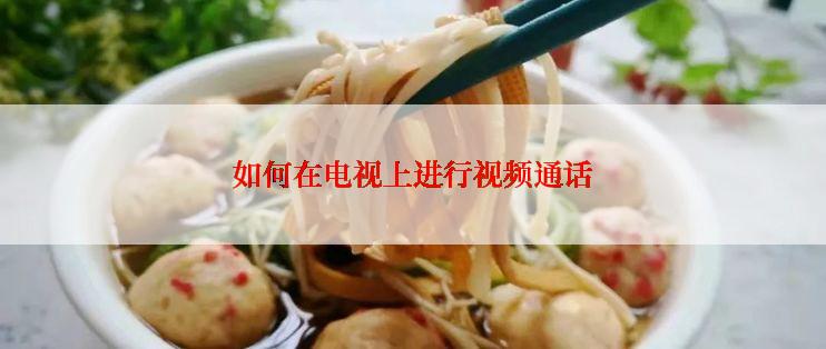 如何在电视上进行视频通话