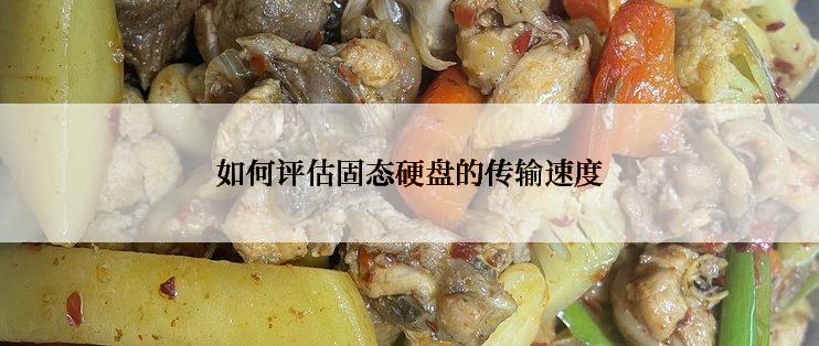 如何评估固态硬盘的传输速度