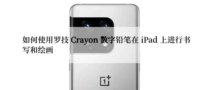 如何使用罗技 Crayon 数字铅笔在 iPad 上进行书写和绘画