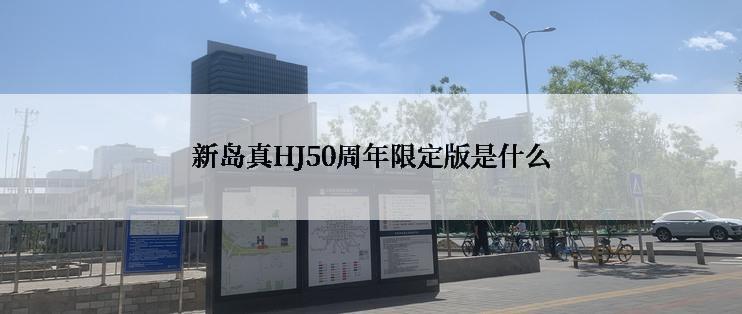 新岛真HJ50周年限定版是什么