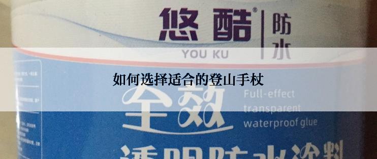 如何选择适合的登山手杖