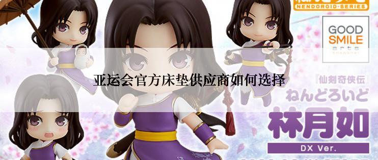 亚运会官方床垫供应商如何选择