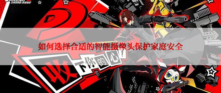 如何选择合适的智能摄像头保护家庭安全
