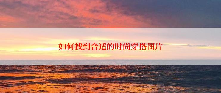 如何找到合适的时尚穿搭图片