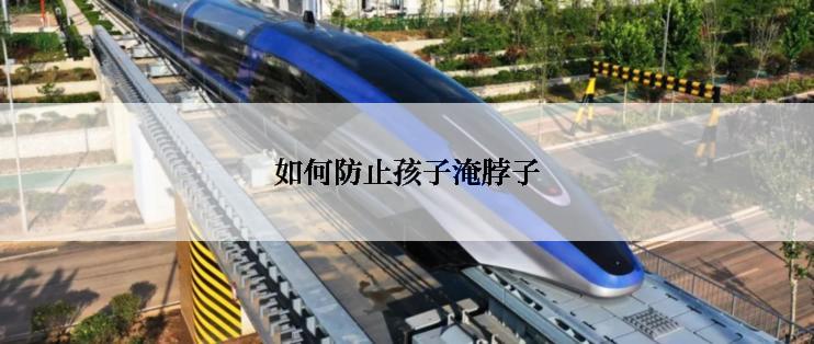 如何防止孩子淹脖子