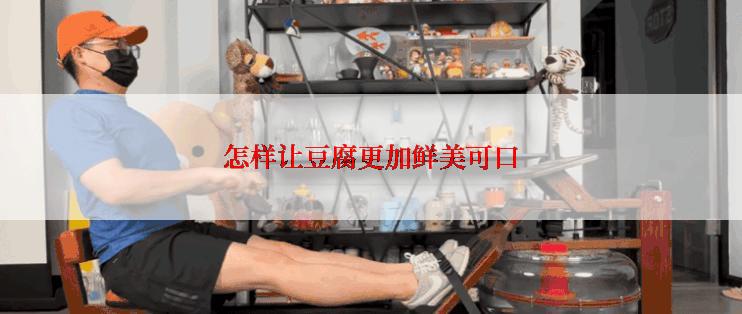 怎样让豆腐更加鲜美可口