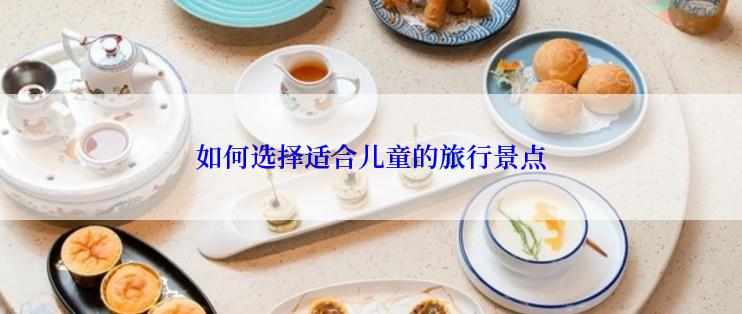 如何选择适合儿童的旅行景点
