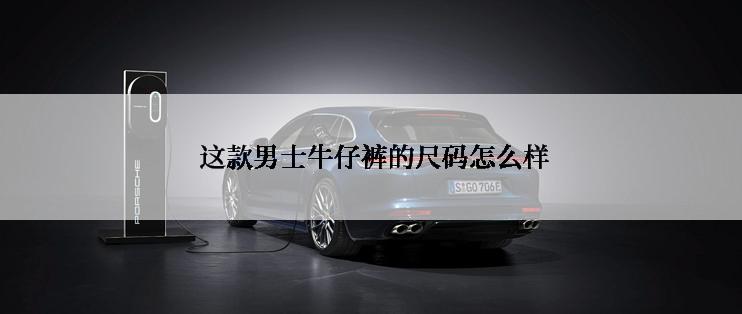  这款男士牛仔裤的尺码怎么样