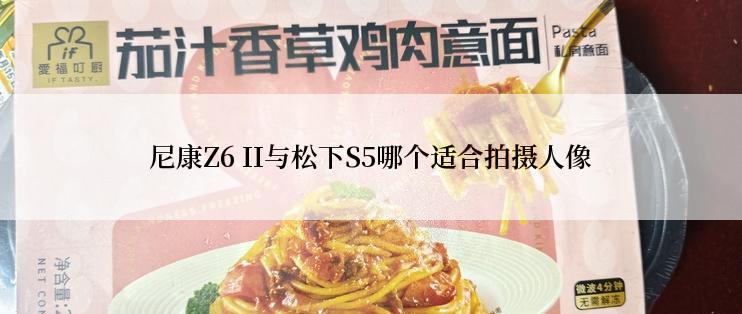尼康Z6 II与松下S5哪个适合拍摄人像