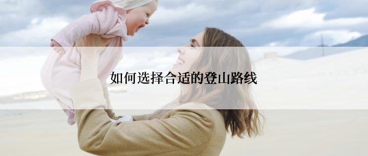 如何选择合适的登山路线