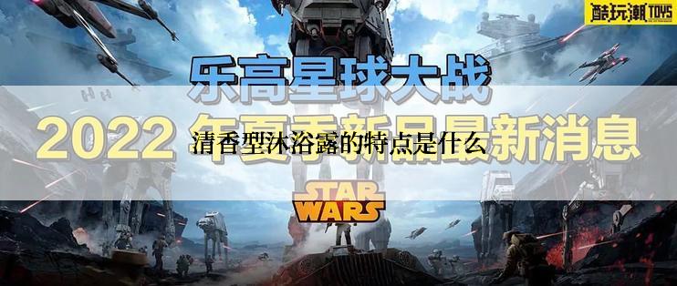 清香型沐浴露的特点是什么