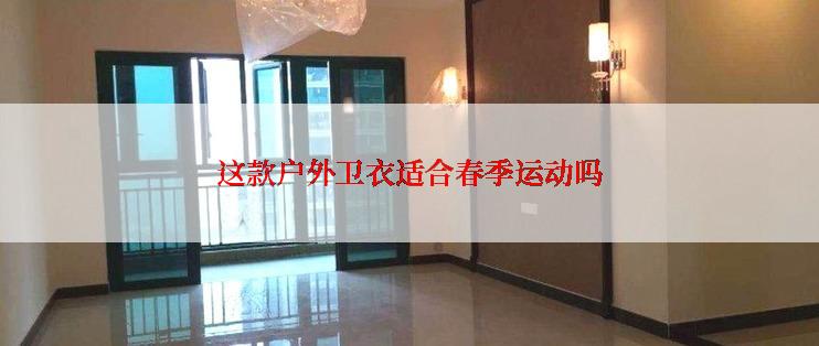 这款户外卫衣适合春季运动吗