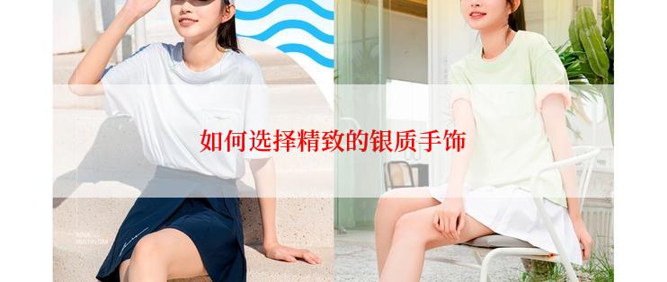 如何选择精致的银质手饰