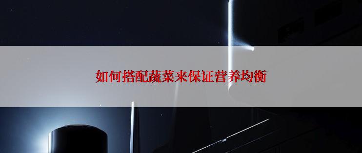 如何搭配蔬菜来保证营养均衡
