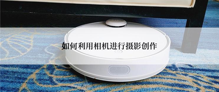 如何利用相机进行摄影创作