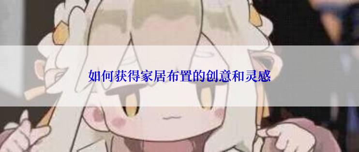 如何获得家居布置的创意和灵感