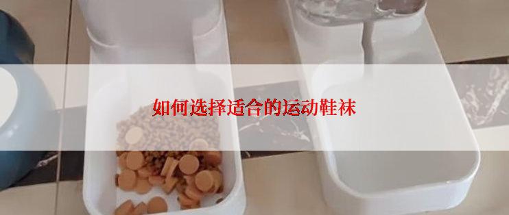 如何选择适合的运动鞋袜