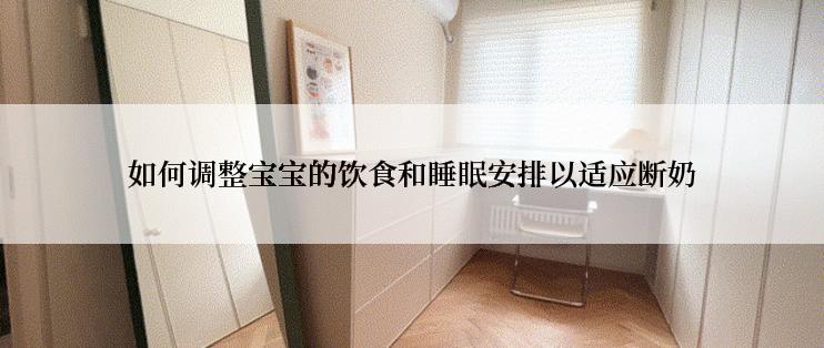 如何调整宝宝的饮食和睡眠安排以适应断奶