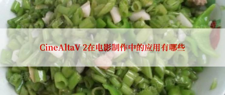 CineAltaV 2在电影制作中的应用有哪些
