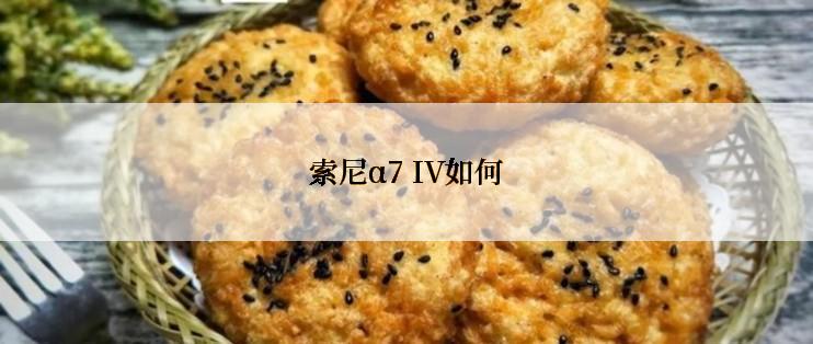 索尼α7 IV如何