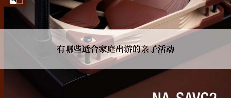 有哪些适合家庭出游的亲子活动