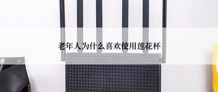 老年人为什么喜欢使用莲花杯