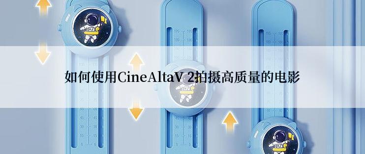 如何使用CineAltaV 2拍摄高质量的电影
