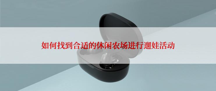 如何找到合适的休闲农场进行遛娃活动