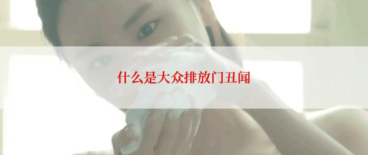 什么是大众排放门丑闻