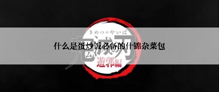 什么是蛋炒饭必备的什锦杂菜包