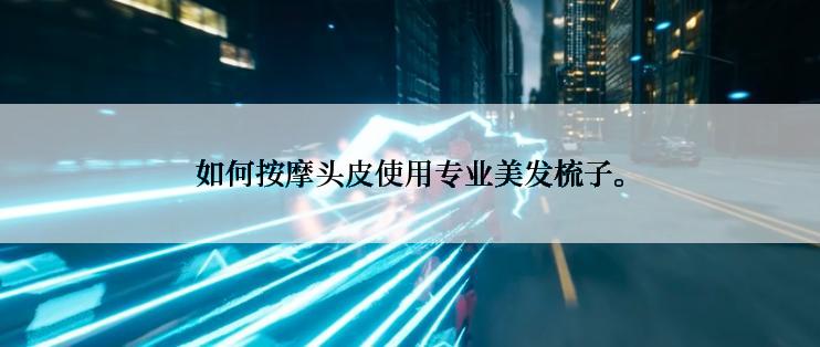 如何按摩头皮使用专业美发梳子。