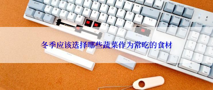 冬季应该选择哪些蔬菜作为常吃的食材