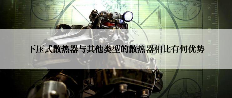 下压式散热器与其他类型的散热器相比有何优势